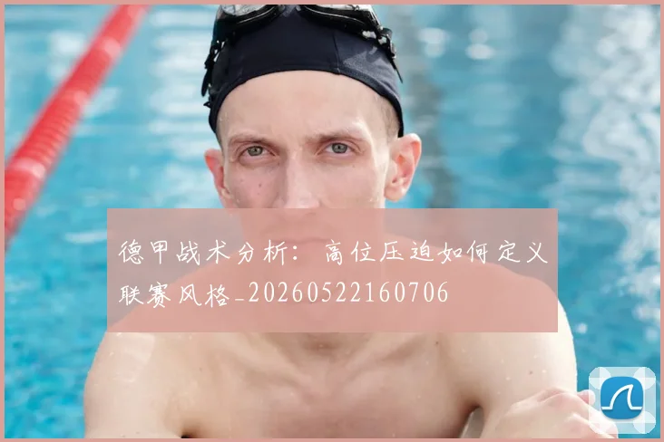 德甲战术分析:高位压迫如何定义联赛风格_20260522160706