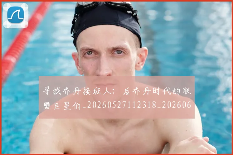 寻找乔丹接班人:后乔丹时代的联盟巨星们_20260527112318_20260609133053