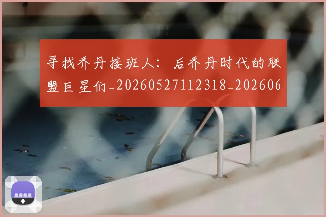 寻找乔丹接班人：后乔丹时代的联盟巨星们_20260527112318_20260609133053