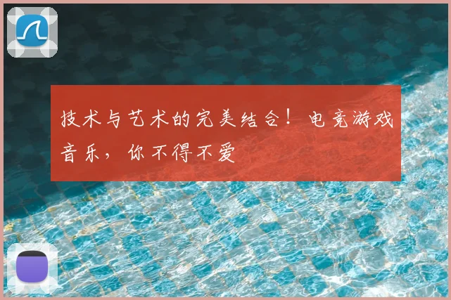 技术与艺术的完美结合!电竞游戏音乐,你不得不爱