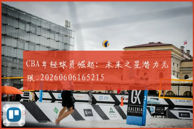 CBA年轻球员崛起:未来之星潜力无限_20260606165215