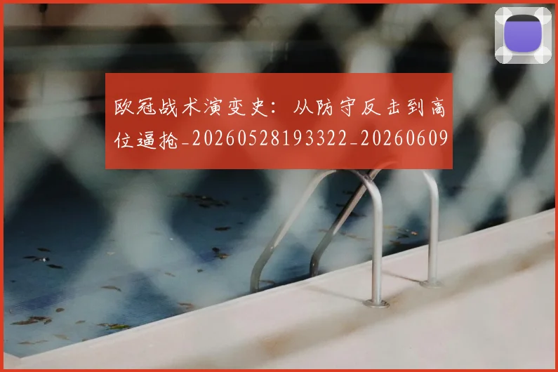 欧冠战术演变史：从防守反击到高位逼抢_20260528193322_20260609225101