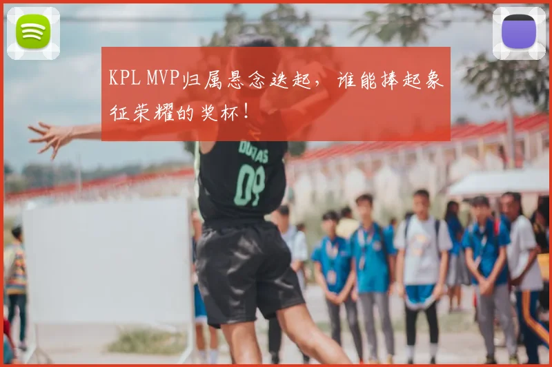 KPL MVP归属悬念迭起，谁能捧起象征荣耀的奖杯！