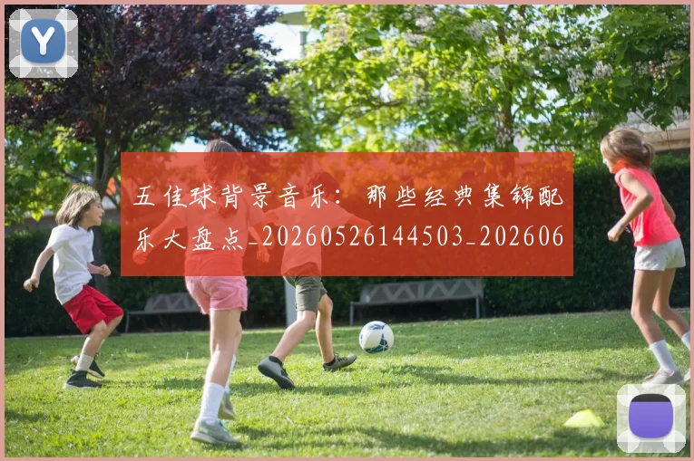 五佳球背景音乐:那些经典集锦配乐大盘点_20260526144503_20260608142446
