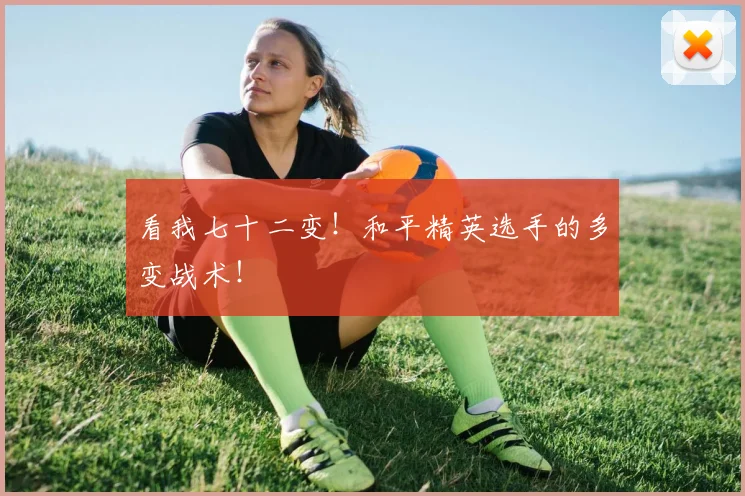 看我七十二变!和平精英选手的多变战术!