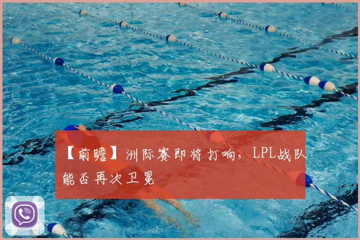 【前瞻】洲际赛即将打响，LPL战队能否再次卫冕